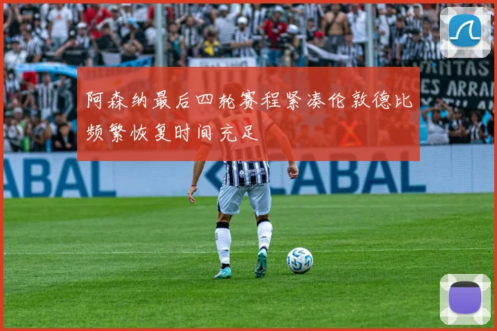 阿森纳最后四轮赛程紧凑伦敦德比频繁恢复时间充足