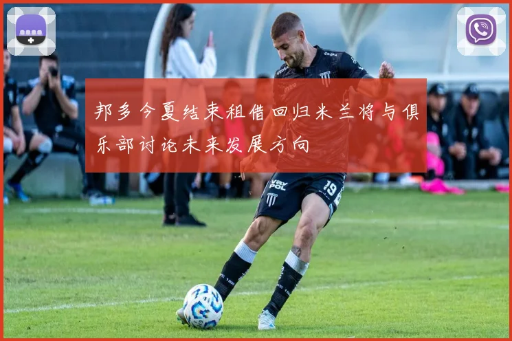 邦多今夏结束租借回归米兰将与俱乐部讨论未来发展方向