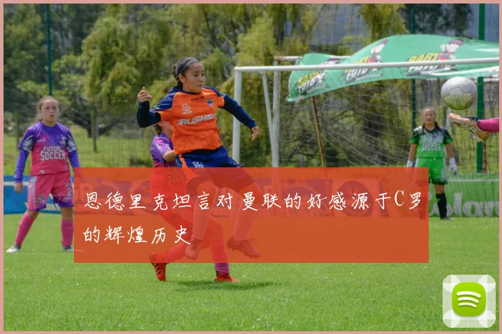 恩德里克坦言对曼联的好感源于C罗的辉煌历史