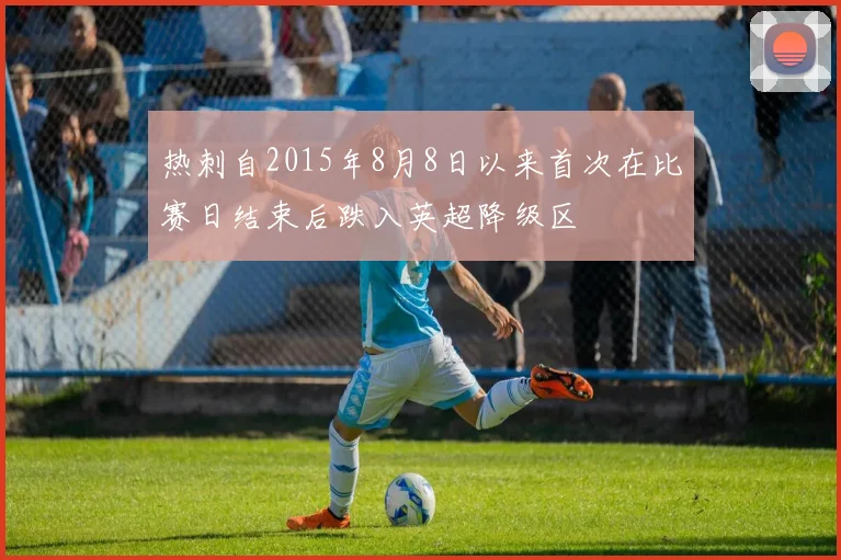 热刺自2015年8月8日以来首次在比赛日结束后跌入英超降级区
