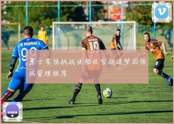 勇士客场挑战快船收官战追梦因伤病管理缺席
