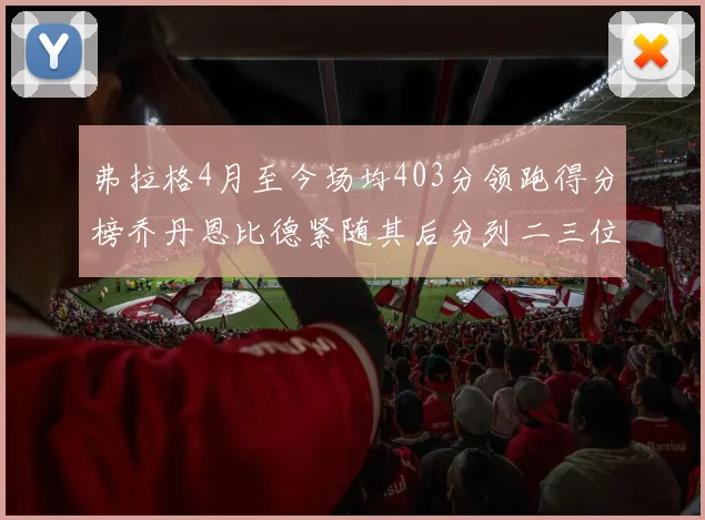 弗拉格4月至今场均403分领跑得分榜乔丹恩比德紧随其后分列二三位