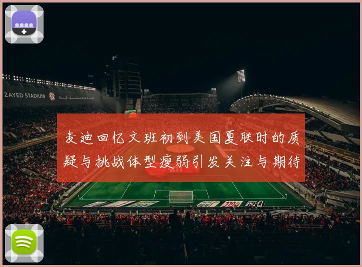 麦迪回忆文班初到美国夏联时的质疑与挑战体型瘦弱引发关注与期待