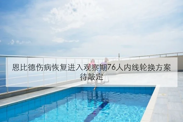 恩比德伤病恢复进入观察期76人内线轮换方案待敲定